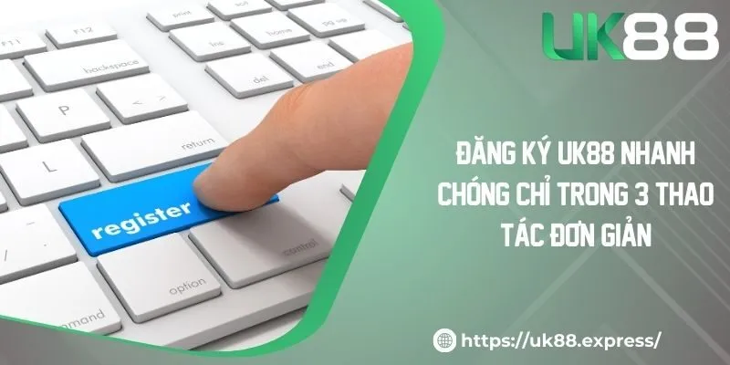 Đăng Ký UK88 Nhanh Chóng Chỉ Trong 3 Thao Tác Đơn Giản