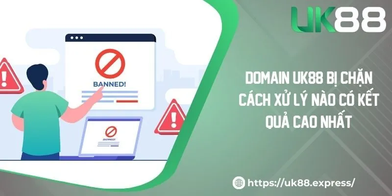 Domain UK88 bị chặn? Cách Xử Lý Nào Có Kết Quả Cao Nhất? 