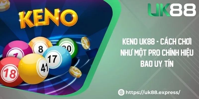 Keno UK88 - Cách Chơi Như Một Pro Chính Hiệu Bao Uy Tín