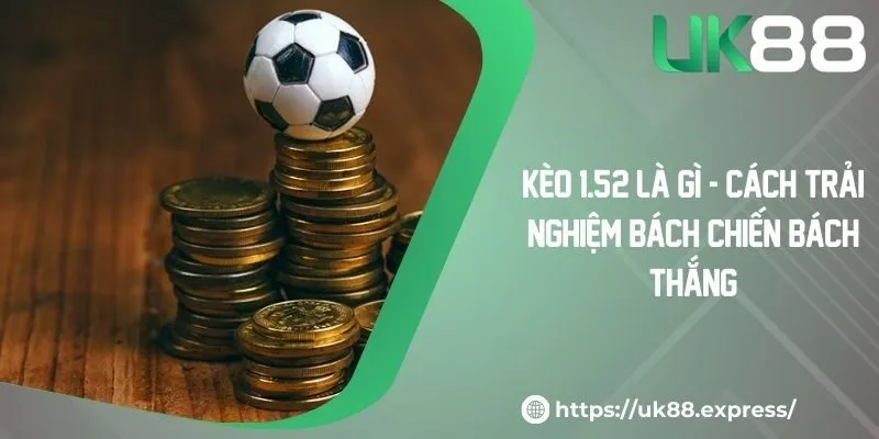 Kèo 1.5/2 Là Gì - Cách Trải Nghiệm Bách Chiến Bách Thắng