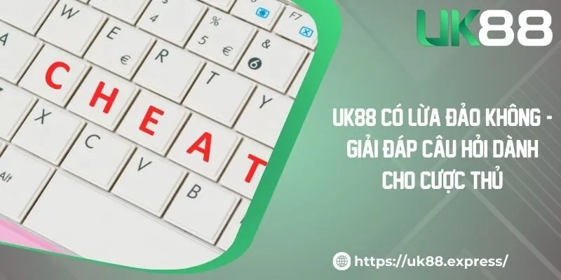 UK88 Có Lừa Đảo Không? - Giải Đáp Câu Hỏi Dành Cho Cược Thủ