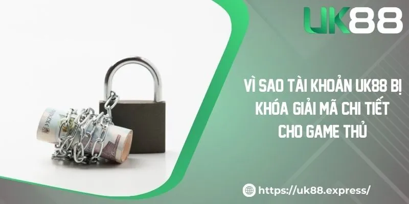 Vì Sao Tài Khoản UK88 Bị Khóa? Giải Mã Chi Tiết Cho Game Thủ